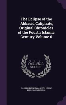 portada The Eclipse of the 'Abbasid Caliphate; Original Chronicles of the Fourth Islamic Century Volume 6