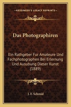 portada Das Photographiren: Ein Rathgeber Fur Amateure Und Fachphotographen Bei Erlernung Und Ausubung Dieser Kunst (1889) (en Alemán)