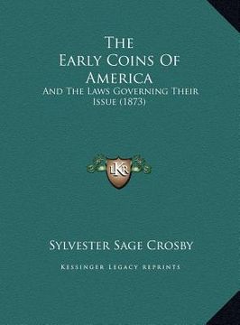 portada the early coins of america the early coins of america: and the laws governing their issue (1873) and the laws governing their issue (1873) (en Inglés)