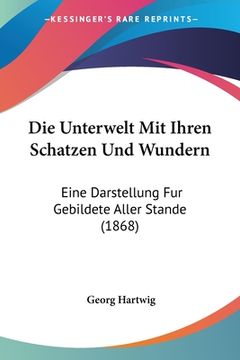 portada Die Unterwelt Mit Ihren Schatzen Und Wundern: Eine Darstellung Fur Gebildete Aller Stande (1868) (en Alemán)