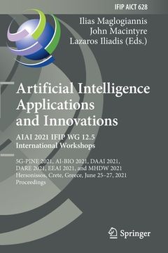 portada Artificial Intelligence Applications and Innovations. Aiai 2021 Ifip Wg 12.5 International Workshops: 5g-Pine 2021, Ai-Bio 2021, Daai 2021, Dare 2021, (en Inglés)