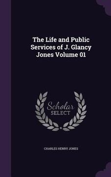 portada The Life and Public Services of J. Glancy Jones Volume 01 (en Inglés)