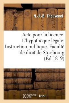 portada Acte Pour La Licence. Sur l'Hypothèque Légale. Instruction Publique. Faculté de Droit de Strasbourg (en Francés)