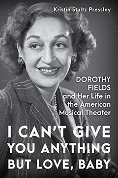 portada I Can't Give You Anything But Love, Baby: Dorothy Fields and Her Life in the American Musical Theater (en Inglés)