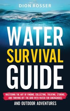 portada Water Survival Guide: Mastering the Art of Finding, Collecting, Treating, Storing, and Thriving Off the Grid with Water for Emergencies and (en Inglés)