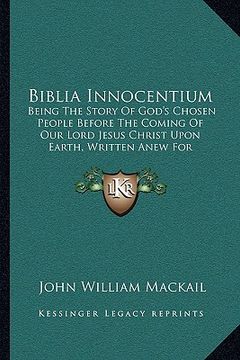 portada biblia innocentium: being the story of god's chosen people before the coming of our lord jesus christ upon earth, written anew for childre (en Inglés)