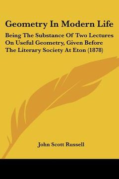 portada geometry in modern life: being the substance of two lectures on useful geometry, given before the literary society at eton (1878)