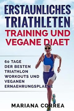 portada ERSTAUNLICHES TRIATHLETEN TRAINING Und VEGANE DIAET: 60 TAGE Der BESTEN TRIATHLON WORKOUTS UND VEGANEN ERNAEHRUNGSPLAENE (in German)