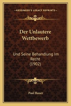 portada Der Unlautere Wettbewerb: Und Seine Behandlung Im Recht (1902) (en Alemán)