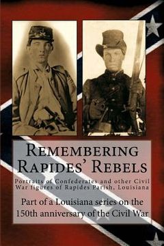 portada Remembering Rapides' Rebels: 150th Anniversary: Portraits of Confederates and other Civil War figures of Rapides Parish, Louisiana (in English)