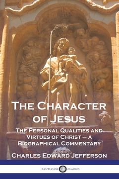 portada The Character of Jesus: The Personal Qualities and Virtues of Christ - a Biographical Commentary
