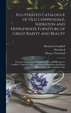 portada Illustrated Catalogue of old Chippendale, Sheraton and Hepplewhite Furniture of Great Rarity and Beauty: From the Collections of Marsden J. Perry and (en Inglés)