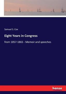 portada Eight Years in Congress: from 1857-1865 - Memoir and speeches (en Inglés)