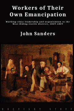 portada Workers of Their Own Emancipation: Working-class leadership and organisation in the West Riding textile district, 1829-1839 (en Inglés)