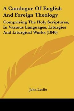 portada a catalogue of english and foreign theology: comprising the holy scriptures, in various languages, liturgies and liturgical works (1840) (in English)