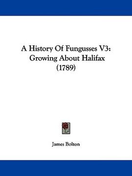 portada a history of fungusses v3: growing about halifax (1789) (en Inglés)