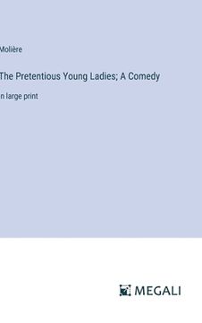 portada The Pretentious Young Ladies; A Comedy: in large print (in English)