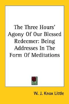portada the three hours' agony of our blessed redeemer: being addresses in the form of meditations (en Inglés)