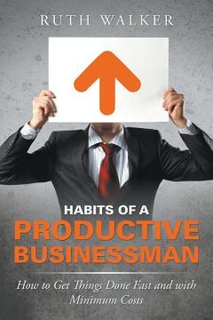 portada Habits of a Productive Businessman: How to Get Things Done Fast and With Minimum Costs