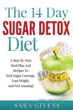 portada The 14 Day Sugar Detox Diet: A Step-By-Step Meal And Recipe Plan To Kick Sugar Cravings, Lose Weight Easily, And Feel Amazing! (en Inglés)