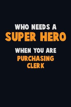 portada Who Need A SUPER HERO, When You Are Purchasing Clerk: 6X9 Career Pride 120 pages Writing Notebooks (en Inglés)