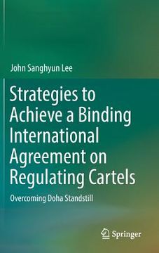 portada Strategies to Achieve a Binding International Agreement on Regulating Cartels: Overcoming Doha Standstill (en Inglés)