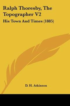 portada ralph thoresby, the topographer v2: his town and times (1885) (in English)