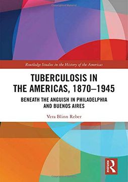 portada Tuberculosis in the Americas, 1870-1945: Beneath the Anguish in Philadelphia and Buenos Aires (Routledge Studies in the Histo) 