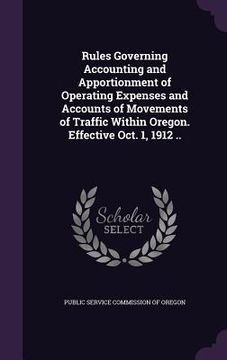 portada Rules Governing Accounting and Apportionment of Operating Expenses and Accounts of Movements of Traffic Within Oregon. Effective Oct. 1, 1912 .. (en Inglés)