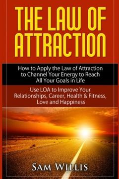 portada The Law of Attraction: How to Apply the Law of Attraction to Channel Your Energy to Reach All Your Goals in Life: Use LOA to Improve Your Relationships, Career, Health & Fitness, Love and Happiness