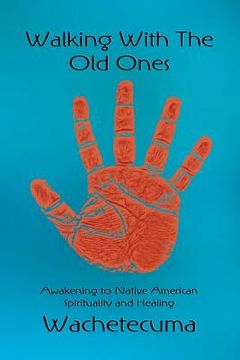 portada Walking With The Old Ones: Awakening to Native American Spirituality and Healing (en Inglés)