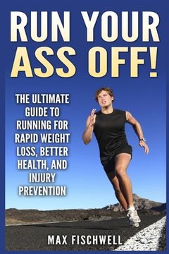 portada Run Your Ass Off!: The Ultimate Guide to Running For Rapid Weight Loss, Better Health, and Injury Prevention (en Inglés)