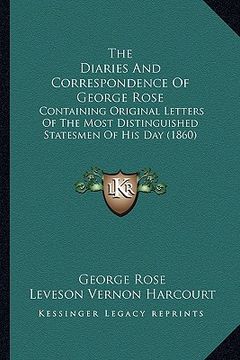 portada the diaries and correspondence of george rose the diaries and correspondence of george rose: containing original letters of the most distinguished sta (en Inglés)