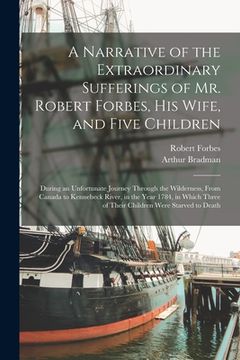 portada A Narrative of the Extraordinary Sufferings of Mr. Robert Forbes, His Wife, and Five Children [microform]: During an Unfortunate Journey Through the W (in English)