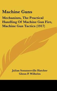 portada machine guns: mechanism, the practical handling of machine gun fire, machine gun tactics (1917) (in English)