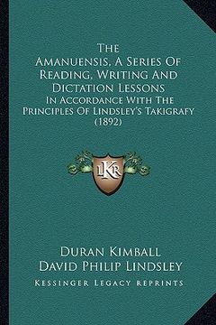 portada the amanuensis, a series of reading, writing and dictation lessons: in accordance with the principles of lindsley's takigrafy (1892) (en Inglés)