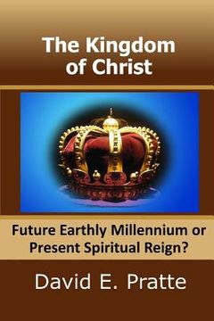 portada The Kingdom of Christ: Future Earthly Millennium or Present Spiritual Reign? (en Inglés)