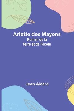 Arlette des Mayons: Roman de la terre et de l'école (en Francés)
