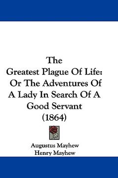 portada the greatest plague of life: or the adventures of a lady in search of a good servant (1864) (en Inglés)