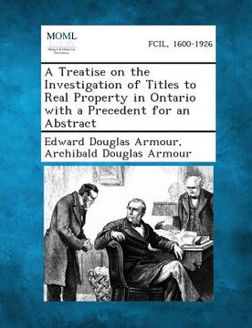 portada A Treatise on the Investigation of Titles to Real Property in Ontario with a Precedent for an Abstract (en Inglés)