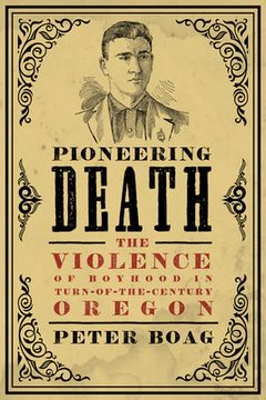 portada Pioneering Death: The Violence of Boyhood in Turn-of-the-Century Oregon (en Inglés)