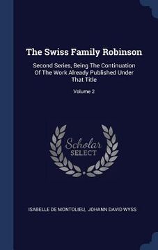 portada The Swiss Family Robinson: Second Series, Being The Continuation Of The Work Already Published Under That Title; Volume 2 (en Inglés)