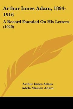 portada arthur innes adam, 1894-1916: a record founded on his letters (1920) (en Inglés)