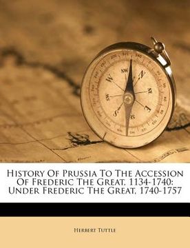 portada history of prussia to the accession of frederic the great, 1134-1740: under frederic the great, 1740-1757 (in English)