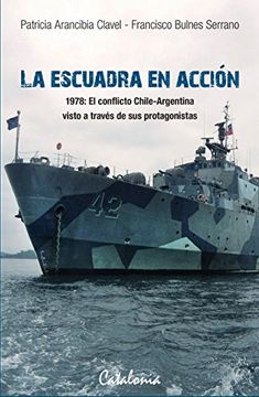 portada La Escuadra en Accion. 1978: El Conflicto Chile-Argentina Visto a Traves de sus Protagonistas