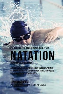 portada Des Recettes Pour Construire Vos Muscles A La Natation Avant Et Apres La Competition: Ameliorez Vos Performances Et Recuperez Plus Rapidement En Vous (en Francés)