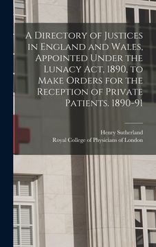 portada A Directory of Justices in England and Wales, Appointed Under the Lunacy Act, 1890, to Make Orders for the Reception of Private Patients. 1890-91 (en Inglés)