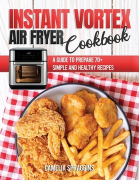 portada Instant Vortex Air Fryer Cookbook: A Guide to Prepare 70+ Simple and Healthy Recipes (en Inglés)