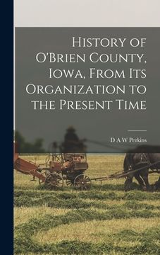 portada History of O'Brien County, Iowa, From its Organization to the Present Time (en Inglés)