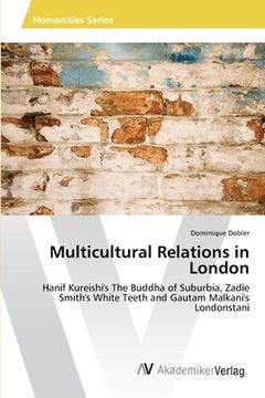 portada Multicultural Relations in London: Hanif Kureishi's The Buddha of Suburbia, Zadie Smith's White Teeth and Gautam Malkani's Londonstani